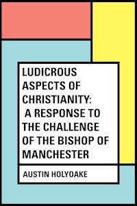 Ludicrous Aspects Of Christianity: A Response To The Challenge Of The Bishop Of Manchester - Austin Holyoake - E-Book