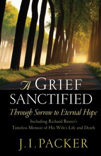 A Grief Sanctified (Including Richard Baxter's Timeless Memoir of His Wife's Life and Death) - J. I. Packer - E-Book