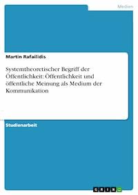 Systemtheoretischer Begriff der Öffentlichkeit: Öffentlichkeit und öffentliche Meinung als Medium der Kommunikation - Martin Rafailidis - E-Book