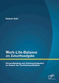 Work-Life-Balance als Zukunftsaufgabe: Personalbindung und Arbeitszufriedenheit im Kontext der Familienfreundlichkeit - Stefanie Rolle - E-Book