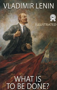 What Is to Be Done? Illustrated - Vladimir Lenin - E-Book