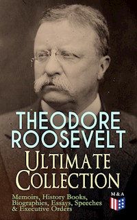 THEODORE ROOSEVELT - Ultimate Collection: Memoirs, History Books, Biographies, Essays, Speeches &Executive Orders - Theodore Roosevelt - E-Book