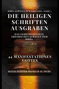 Die Heiligen Schriften ausgraben: Das Geheimnisvolle erforschen Juwelen der Bibel – 44 Manifestationen Gottes - Ogbe Ambassador Monday O. - E-Book