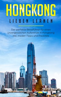 Hongkong lieben lernen: Der perfekte Reiseführer für einen unvergesslichen Aufenthalt in Hongkong inkl. Insider-Tipps und Packliste - Jessica Tschirner - E-Book