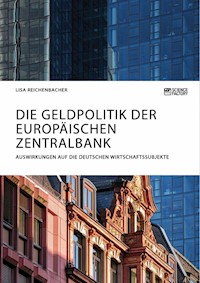 Die Geldpolitik der Europäischen Zentralbank. Auswirkungen auf die deutschen Wirtschaftssubjekte - Lisa Reichenbacher - E-Book