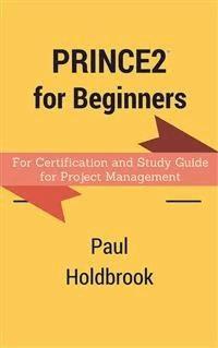 Prince2 for Beginners : For Certification and Study Guide for Project Management - Paul Holdbrook - E-Book