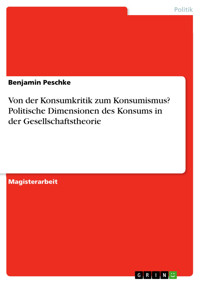 Von der Konsumkritik zum Konsumismus? Politische Dimensionen des Konsums in der Gesellschaftstheorie - Benjamin Peschke - E-Book