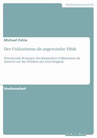 Der Utilitarismus als angewandte Ethik - Michael Pehle - E-Book