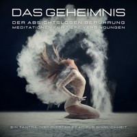 Das Geheimnis der absichtslosen Berührung: Meditationen für tiefe Verbindungen - Tanja Kohl - Hörbuch