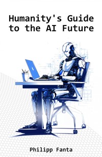 Humanity's Guide to the AI Future - Philipp Fanta - E-Book