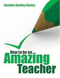 How to be an Amazing Teacher - Caroline Bentley-Davies - E-Book