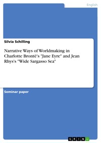 Narrative Ways of Worldmaking in Charlotte Brontë's "Jane Eyre" and Jean Rhys's "Wide Sargasso Sea" - Silvia Schilling - E-Book
