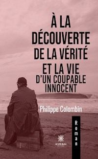 À la découverte de la vérité et la vie d’un coupable innocent - Philippe Colombin - E-Book