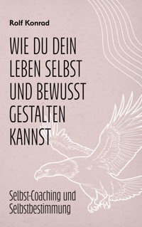 Wie du dein Leben selbst und bewusst gestalten kannst - Rolf Konrad - E-Book