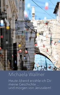Heute Abend erzähle ich Dir meine Geschichte ... und morgen von Jerusalem - Michaela Wallner - E-Book