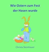 Wie Ostern zum Fest der Hasen wurde - Christa Steinhauer - E-Book