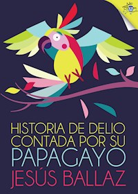 Historia de Delio contada por su papagayo - Jesús Ballaz - E-Book