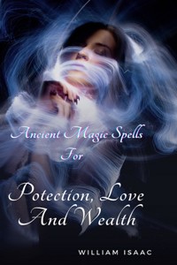 Ancient Magic Spells for Protection, Love and Wealth. - William Isaac - E-Book