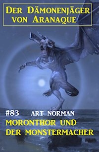 Moronthor und der Monstermacher: Der Dämonenjäger von Aranaque 83 - Art Norman - E-Book