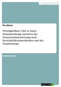 Verträglichkeit. Gibt es einen Zusammenhang zwischen der Teamzusammensetzung nach Persönlichkeitsmerkmalen und der Teamleistung? - Pia Gloria - E-Book