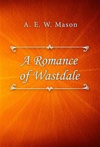 A Romance of Wastdale - A. E. W. Mason - E-Book