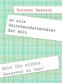 An alle Selbstmordattentäter der Welt - Torsten Bastuck - E-Book