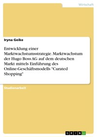 Entwicklung einer Marktwachstumsstrategie. Marktwachstum der Hugo Boss AG auf dem deutschen Markt mittels Einführung des Online-Geschäftsmodells "Curated Shopping" - Iryna Geike - E-Book