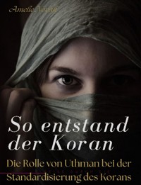 So entstand der Koran: DIE ROLLE VON UTHMAN BEI DER STANDARDISIERUNG DES KORANS - Amelie Novak - E-Book