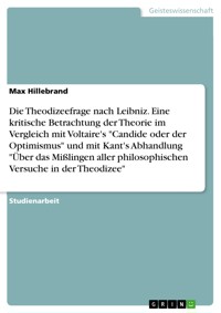 Die Theodizeefrage nach Leibniz. Eine kritische Betrachtung der Theorie im Vergleich mit Voltaire's "Candide oder der Optimismus" und mit Kant's Abhandlung "Über das Mißlingen aller philosophischen Versuche in der Theodizee" - Max Hillebrand - E-Book