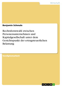 Rechtsformwahl zwischen Personenunternehmen und Kapitalgesellschaft unter dem Gesichtspunkt der ertragsteuerlichen Belastung - Benjamin Schmale - E-Book