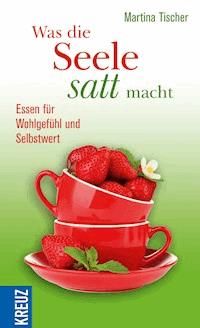 Was die Seele satt macht - Martina Tischer - E-Book