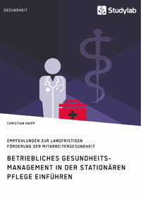 Betriebliches Gesundheitsmanagement in der stationären Pflege einführen. Empfehlungen zur langfristigen Förderung der Mitarbeitergesundheit - Christian Knipp - E-Book