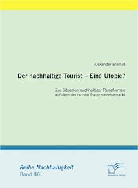 Der nachhaltige Tourist – Eine Utopie? Zur Situation nachhaltiger Reiseformen auf dem deutschen Pauschalreisemarkt - Alexander Bleifuß - E-Book