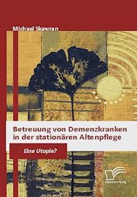 Betreuung von Demenzkranken in der stationären Altenpflege - Michael Skawran - E-Book