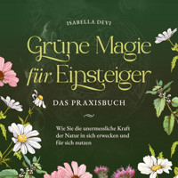Grüne Magie für Einsteiger - Das Praxisbuch: Wie Sie die unermessliche Kraft der Natur in sich erwecken und für sich nutzen | inkl. Krafttiere Spiritfinder, Hexen Ritualen, Blütenessenzen u.v.m. - Isabella Devi - Hörbuch