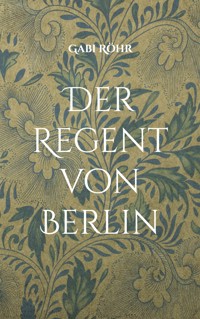 Der Regent von Berlin - Gabi Röhr - E-Book