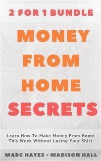 Money From Home Secrets (2 for 1 Bundle): Learn How To Make Money From Home This Week Without Losing Your Shirt - Marc Hayes - E-Book