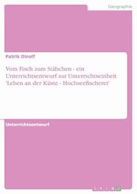 Vom Fisch zum Stäbchen - ein Unterrichtsentwurf zur Unterrichtseinheit 'Leben an der Küste - Hochseefischerei' - Patrik Dirolf - E-Book
