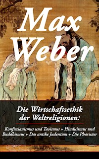 Die Wirtschaftsethik der Weltreligionen: Konfuzianismus und Taoismus + Hinduismus und Buddhismus + Das antike Judentum + Die Pharisäer - Max Weber - E-Book