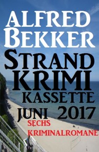 Sechs Kriminalromane: Alfred Bekker Strand Krimi Kassette Juni 2017 - Alfred Bekker - E-Book