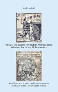 Die Drucker, Verleger, Herausgeber, Hersteller und Händler (Krämer, Wholesalers, Stohrhalter, Buchhändler, Apotheker) von Deutsch-Amerikanischen Kalendern des 18. und 19. Jahrhunderts, ein Register nebst Anhang - Andreas Graf - E-Book