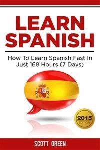 Learn Spanish : How To Learn Spanish Fast In Just 168 Hours (7 Days) - Scott Green - E-Book