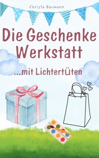 Die Geschenkewerkstatt ... mit Lichtertüten - Christa Baumann - E-Book