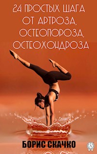 24 простых шага от артроза, остеопороза, остеохондроза - Борис Скачко - E-Book