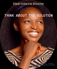 Think About The Solution - Elijah Edache Ehoche - E-Book