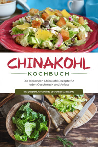 Chinakohl Kochbuch: Die leckersten Chinakohl Rezepte für jeden Geschmack und Anlass - inkl. Chinakohl Aufstrichen, Getränken & Desserts - Karola Fischer - E-Book