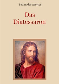 Das Diatessaron - Die älteste Evangelienharmonie des Christentums - Tatian der Assyrer - E-Book