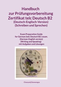 Handbuch zur Prüfungsvorbereitung Zertifikat telc Deutsch B2 (Deutsch-Englisch-Version) (Schreiben und Sprechen) - Chanyanij Danwongsa - E-Book