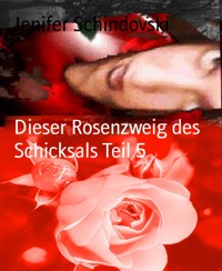 Dieser Rosenzweig des Schicksals Teil 5 - Jenifer Schindovski - kostenlos E-Book