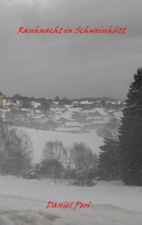 Rauhnacht in Schweinhütt - Eine Gruselgeschichte aus dem Bayerischen Wald - Daniel Perl - E-Book